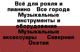 Всё для рояля и пианино - Все города Музыкальные инструменты и оборудование » Музыкальные аксессуары   . Северная Осетия